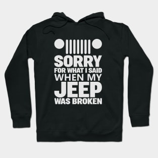 Jeep - Sorry For What I Said When My Jeep Was Broken Hoodie